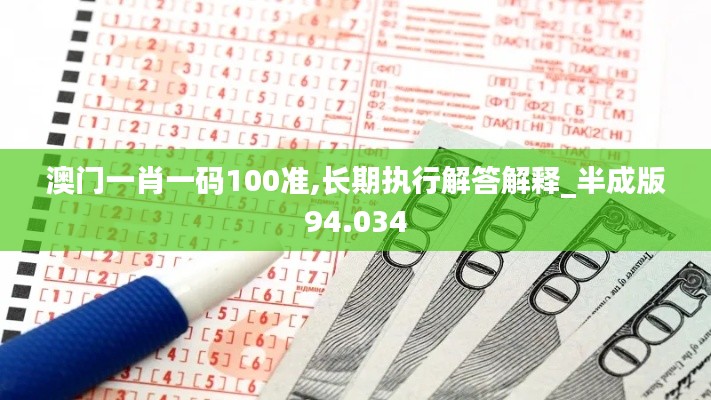 澳门一肖一码100准,长期执行解答解释_半成版94.034