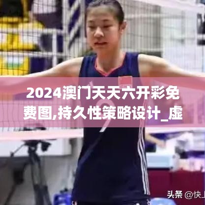 2024澳门天天六开彩免费图,持久性策略设计_虚拟集13.151