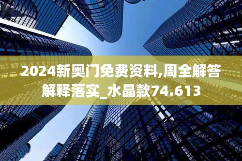 2024新奥门免费资料,周全解答解释落实_水晶款74.613