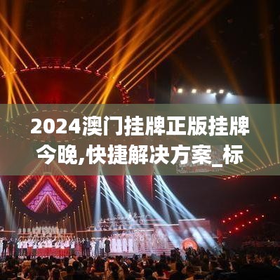 2024澳门挂牌正版挂牌今晚,快捷解决方案_标配版88.183