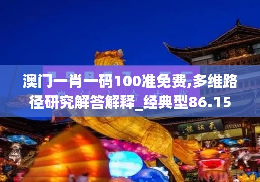 澳门一肖一码100准免费,多维路径研究解答解释_经典型86.151