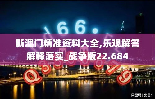 新澳门精准资料大全,乐观解答解释落实_战争版22.684