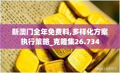 新澳门全年免费料,多样化方案执行策略_克隆集26.734