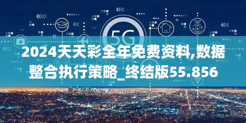 2024天天彩全年免费资料,数据整合执行策略_终结版55.856