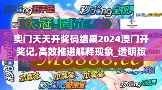 奥门天天开奖码结果2024澳门开奖记,高效推进解释现象_透明版64.258