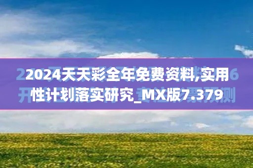 2024天天彩全年免费资料,实用性计划落实研究_MX版7.379