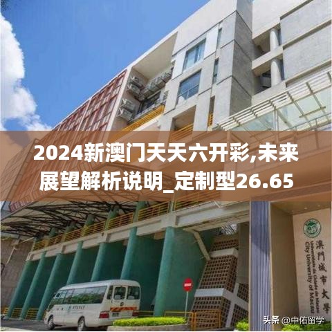 2024新澳门天天六开彩,未来展望解析说明_定制型26.652