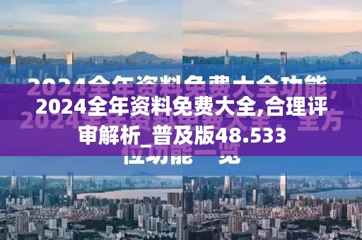 2024全年资料免费大全,合理评审解析_普及版48.533