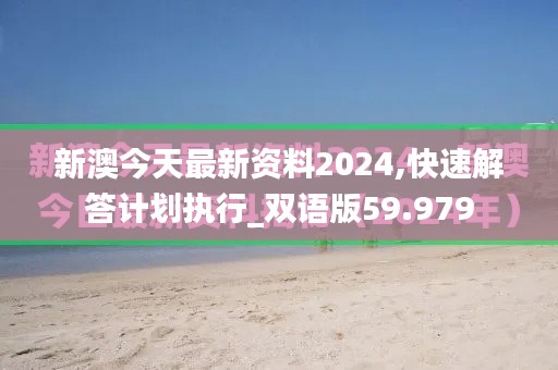 新澳今天最新资料2024,快速解答计划执行_双语版59.979