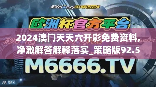 2024澳门天天六开彩免费资料,净澈解答解释落实_策略版92.516