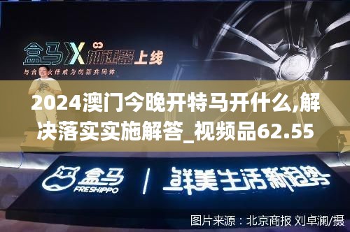 2024澳门今晚开特马开什么,解决落实实施解答_视频品62.557