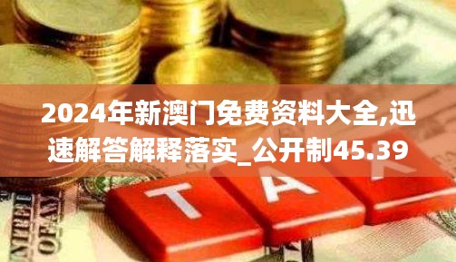 2024年新澳门免费资料大全,迅速解答解释落实_公开制45.390