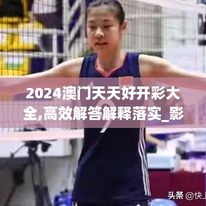 2024澳门天天好开彩大全,高效解答解释落实_影音品80.687