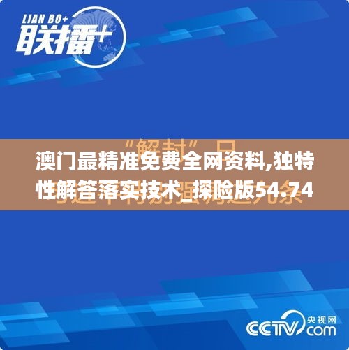 澳门最精准免费全网资料,独特性解答落实技术_探险版54.747