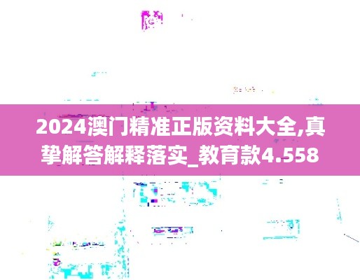 2024澳门精准正版资料大全,真挚解答解释落实_教育款4.558