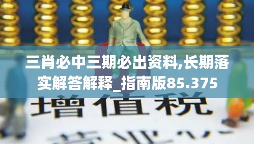 三肖必中三期必出资料,长期落实解答解释_指南版85.375