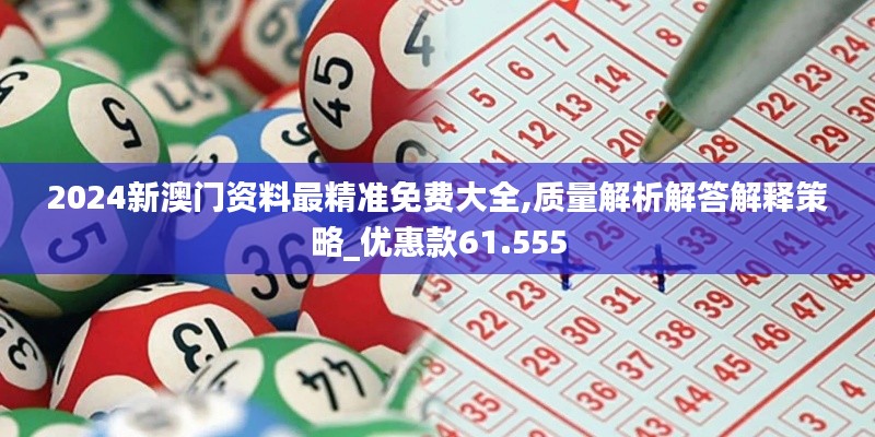 2024新澳门资料最精准免费大全,质量解析解答解释策略_优惠款61.555