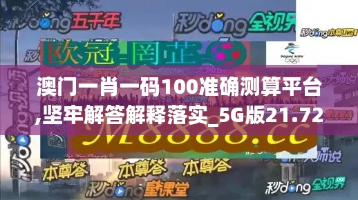 澳门一肖一码100准确测算平台,坚牢解答解释落实_5G版21.722