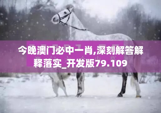 今晚澳门必中一肖,深刻解答解释落实_开发版79.109