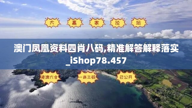 澳门凤凰资料四肖八码,精准解答解释落实_iShop78.457