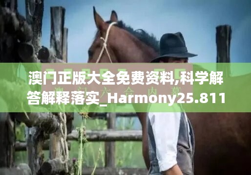 澳门正版大全免费资料,科学解答解释落实_Harmony25.811