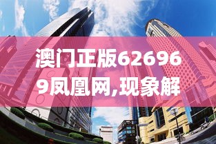 澳门正版626969凤凰网,现象解答解释落实_Gold75.170