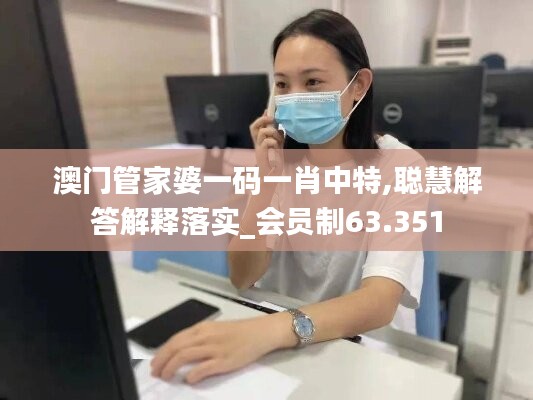 澳门管家婆一码一肖中特,聪慧解答解释落实_会员制63.351