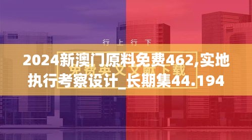 2024新澳门原料免费462,实地执行考察设计_长期集44.194