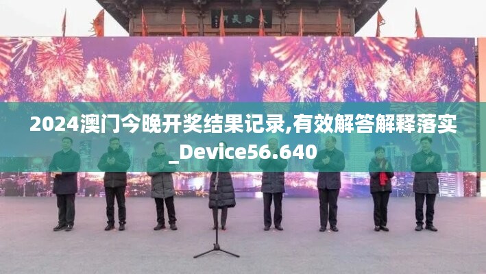 2024澳门今晚开奖结果记录,有效解答解释落实_Device56.640