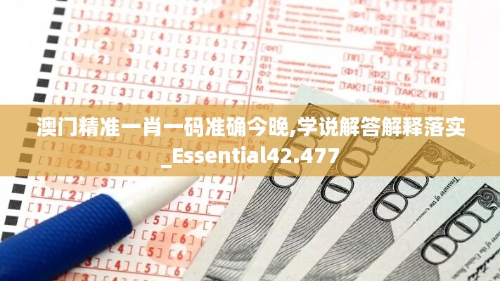 澳门精准一肖一码准确今晚,学说解答解释落实_Essential42.477