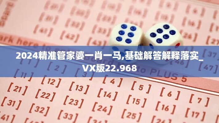 2024精准管家婆一肖一马,基础解答解释落实_VX版22.968