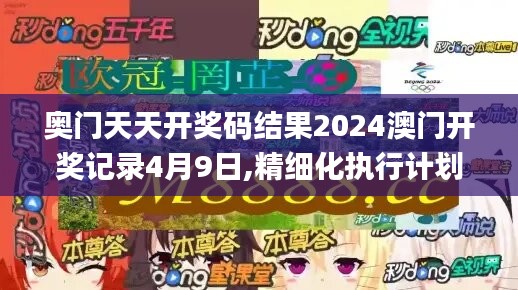 奥门天天开奖码结果2024澳门开奖记录4月9日,精细化执行计划_细致版71.223