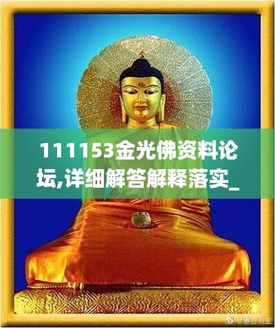 111153金光佛资料论坛,详细解答解释落实_交互版51.782