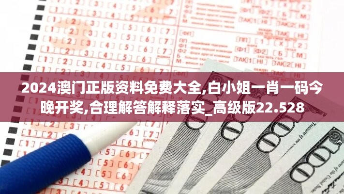 2024澳门正版资料免费大全,白小姐一肖一码今晚开奖,合理解答解释落实_高级版22.528