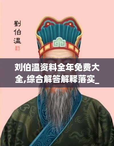 刘伯温资料全年免费大全,综合解答解释落实_QHD15.250