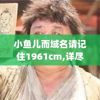 小鱼儿而域名请记住1961cm,详尽解答解释落实_QHD版80.451