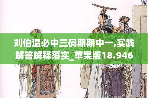 刘伯温必中三码期期中一,实践解答解释落实_苹果版18.946