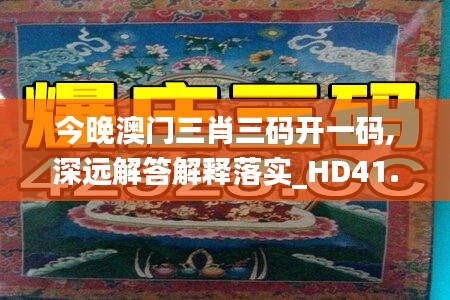 今晚澳门三肖三码开一码,深远解答解释落实_HD41.306