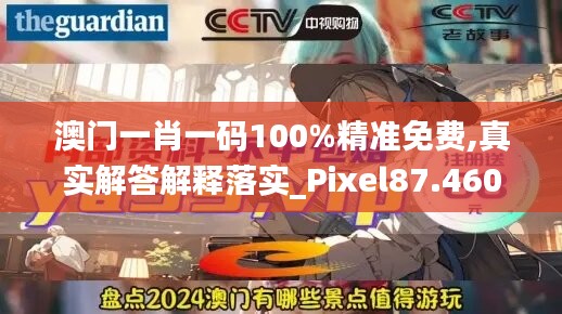 澳门一肖一码100%精准免费,真实解答解释落实_Pixel87.460