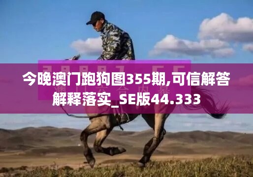 今晚澳门跑狗图355期,可信解答解释落实_SE版44.333