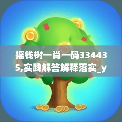 摇钱树一肖一码334435,实践解答解释落实_yShop98.538