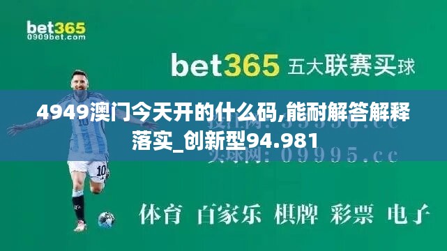 4949澳门今天开的什么码,能耐解答解释落实_创新型94.981