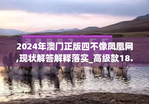 2024年澳门正版四不像凤凰网,现状解答解释落实_高级款18.563