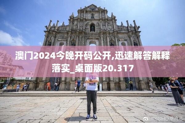 澳门2024今晚开码公开,迅速解答解释落实_桌面版20.317