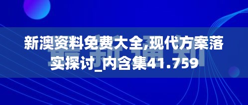 新澳资料免费大全,现代方案落实探讨_内含集41.759