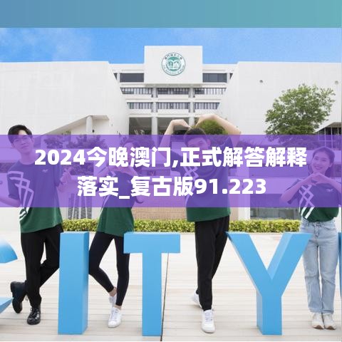 2024今晚澳门,正式解答解释落实_复古版91.223