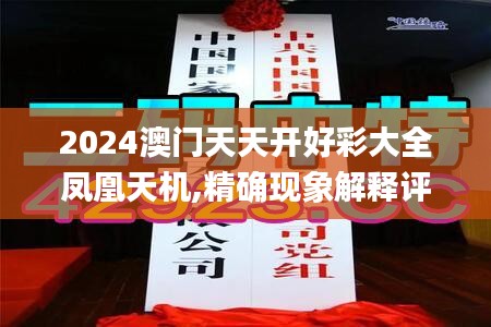 2024澳门天天开好彩大全凤凰天机,精确现象解释评估解答_2K版49.822