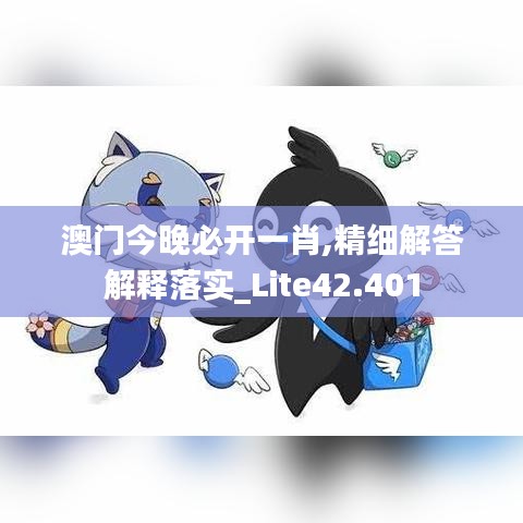 澳门今晚必开一肖,精细解答解释落实_Lite42.401