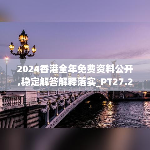 2024香港全年免费资料公开,稳定解答解释落实_PT27.227