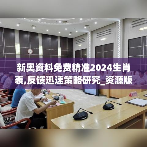 新奥资料免费精准2024生肖表,反馈迅速策略研究_资源版13.241